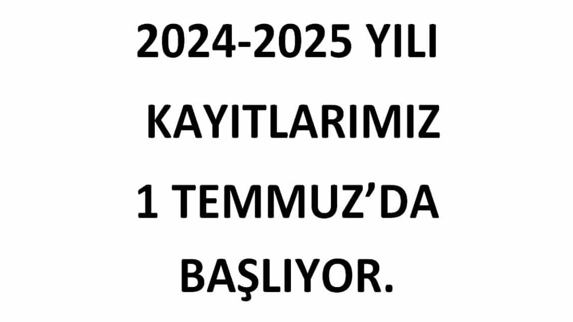 2024-2025 ÖĞRENCİ KAYITLARIMIZ 1 TEMMUZ'DA BAŞLIYOR